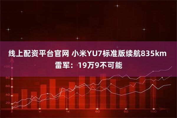 线上配资平台官网 小米YU7标准版续航835km 雷军：19万9不可能