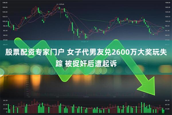 股票配资专家门户 女子代男友兑2600万大奖玩失踪 被捉奸后遭起诉