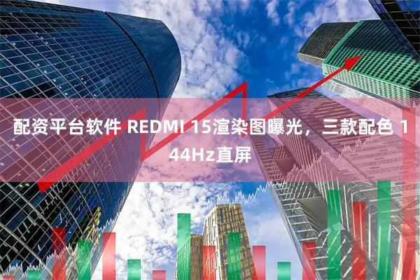 配资平台软件 REDMI 15渲染图曝光，三款配色 144Hz直屏