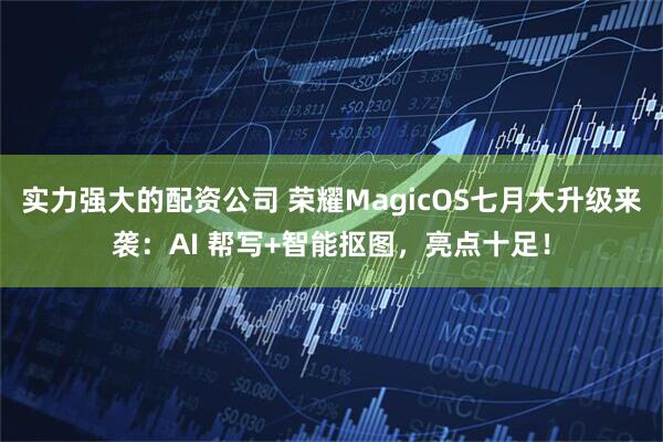 实力强大的配资公司 荣耀MagicOS七月大升级来袭：AI 帮写+智能抠图，亮点十足！