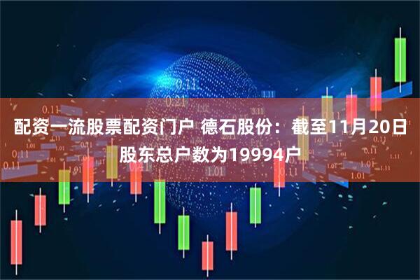 配资一流股票配资门户 德石股份：截至11月20日股东总户数为19994户